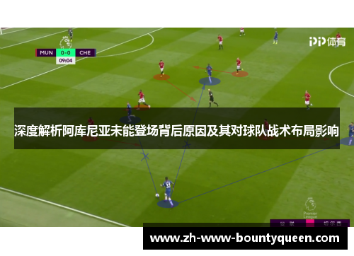 深度解析阿库尼亚未能登场背后原因及其对球队战术布局影响