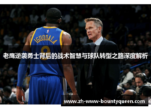 老鹰逆袭勇士背后的战术智慧与球队转型之路深度解析