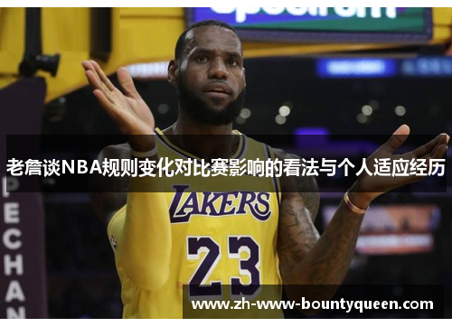 老詹谈NBA规则变化对比赛影响的看法与个人适应经历
